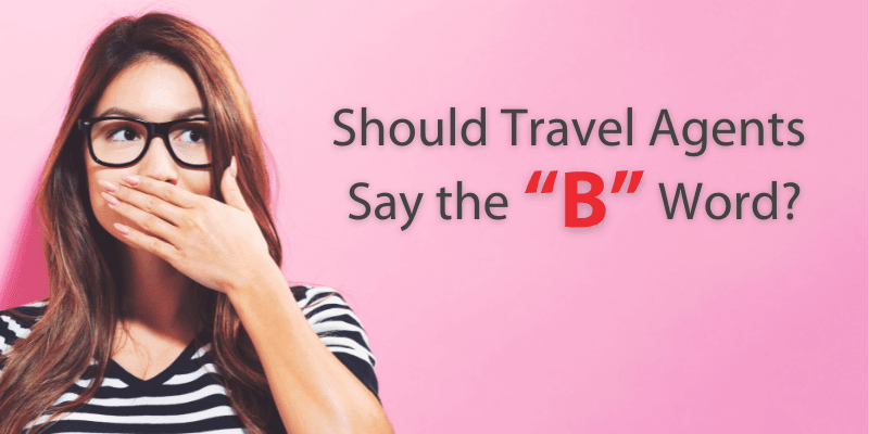 Should Travel Agents Say the “B” Word?