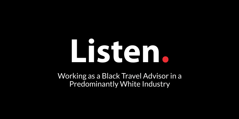 Listen. Working as a Black Travel Advisor in a Predominantly White Industry