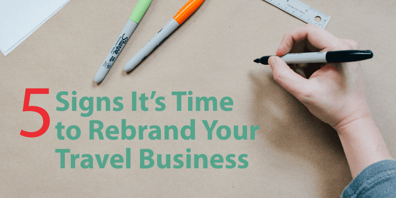 5 Signs It’s Time   to Rebrand Your   Travel Business