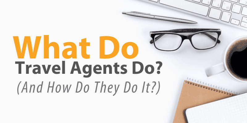 What Do Travel Agents Do? (And How Do They Do It?)